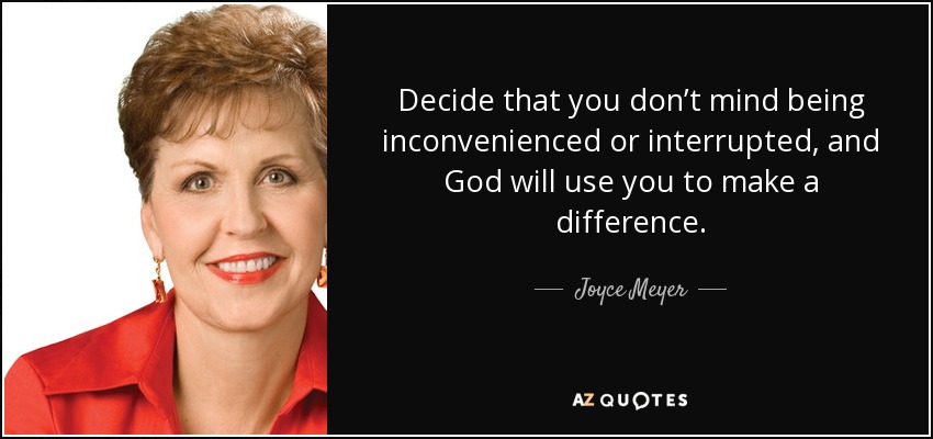 Decide that you don’t mind being inconvenienced or interrupted, and God will use you to make a difference. - Joyce Meyer