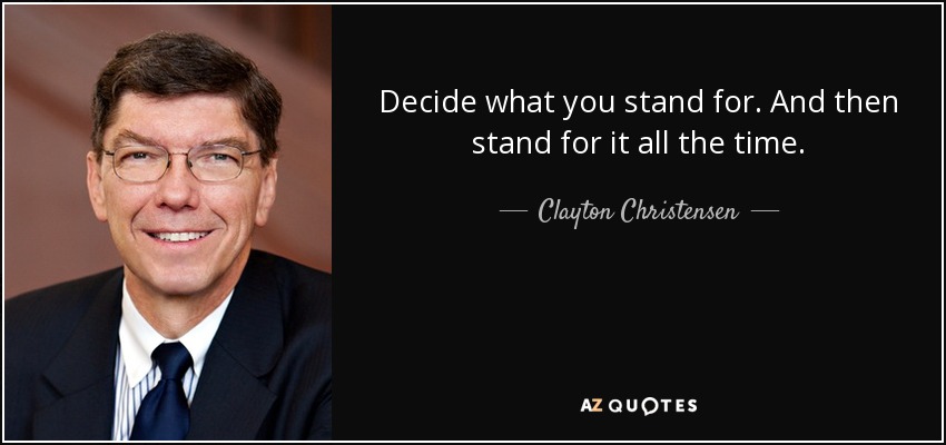 Decide what you stand for. And then stand for it all the time. - Clayton Christensen