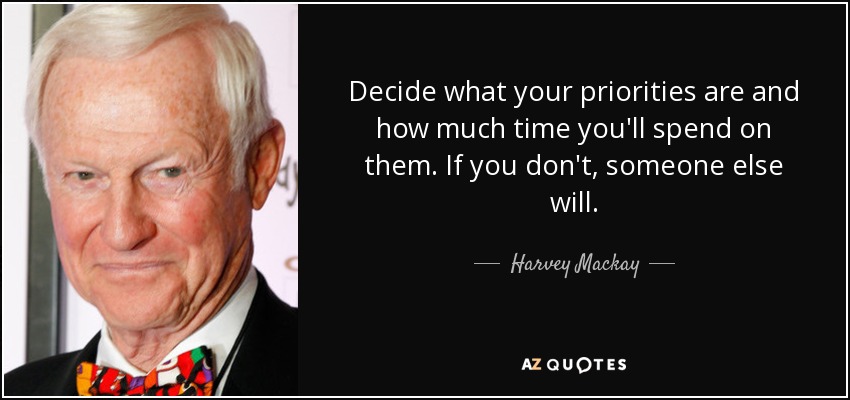 Decide what your priorities are and how much time you'll spend on them. If you don't, someone else will. - Harvey Mackay
