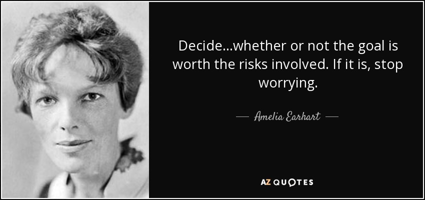 Decide...whether or not the goal is worth the risks involved. If it is, stop worrying. - Amelia Earhart