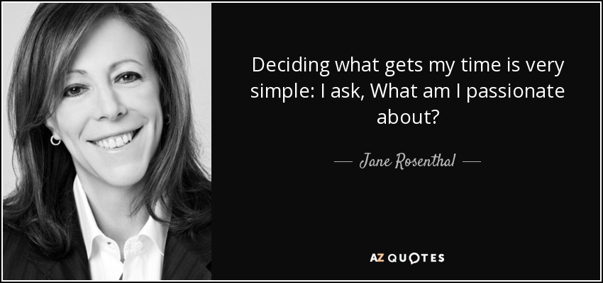 Deciding what gets my time is very simple: I ask, What am I passionate about? - Jane Rosenthal
