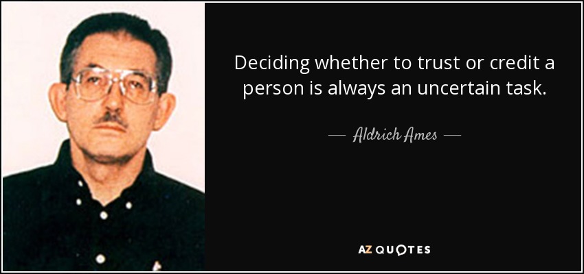 Deciding whether to trust or credit a person is always an uncertain task. - Aldrich Ames