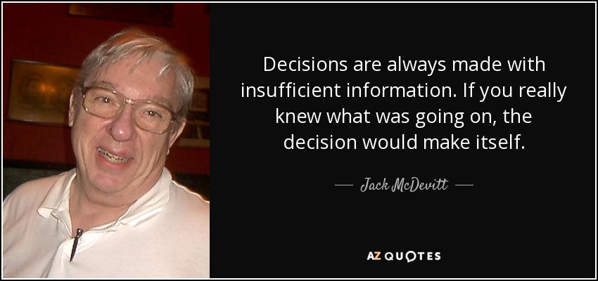 Decisions are always made with insufficient information. If you really knew what was going on, the decision would make itself. - Jack McDevitt
