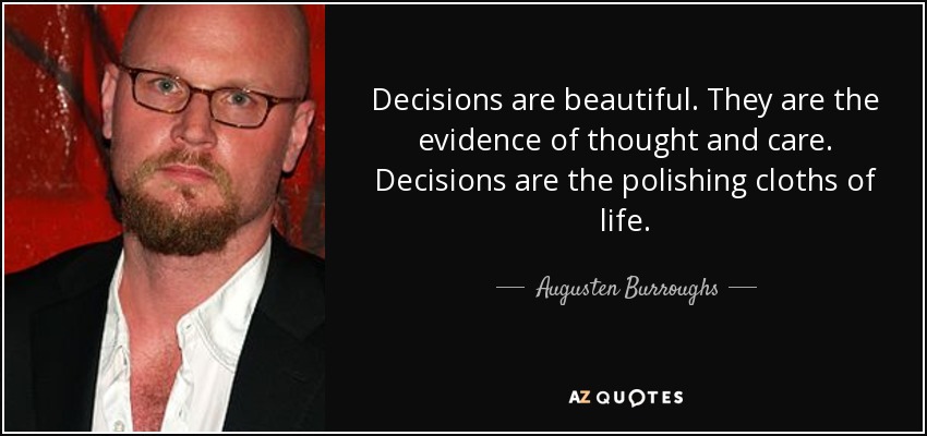 Decisions are beautiful. They are the evidence of thought and care. Decisions are the polishing cloths of life. - Augusten Burroughs