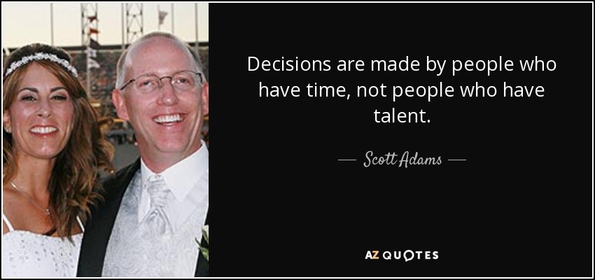 Decisions are made by people who have time, not people who have talent. - Scott Adams