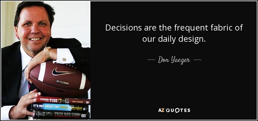 Decisions are the frequent fabric of our daily design. - Don Yaeger