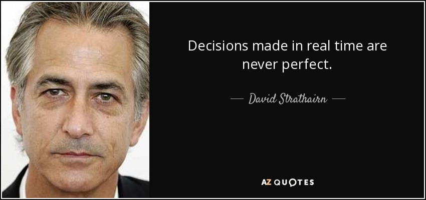 Decisions made in real time are never perfect. - David Strathairn