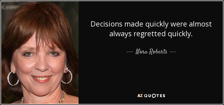 Decisions made quickly were almost always regretted quickly. - Nora Roberts