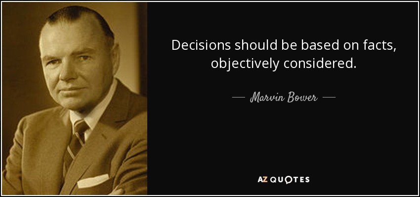 Decisions should be based on facts, objectively considered. - Marvin Bower