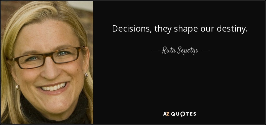 Decisions, they shape our destiny. - Ruta Sepetys