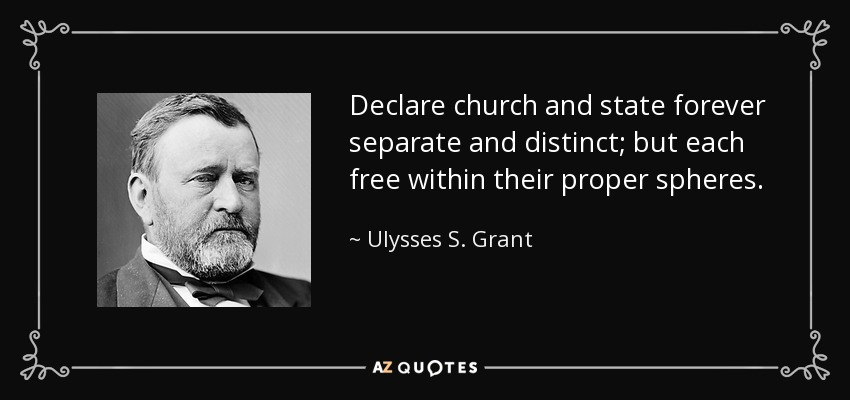 Declare church and state forever separate and distinct; but each free within their proper spheres. - Ulysses S. Grant