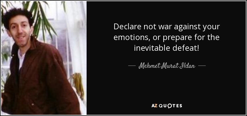 Declare not war against your emotions, or prepare for the inevitable defeat! - Mehmet Murat Ildan