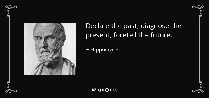 Declare the past, diagnose the present, foretell the future. - Hippocrates