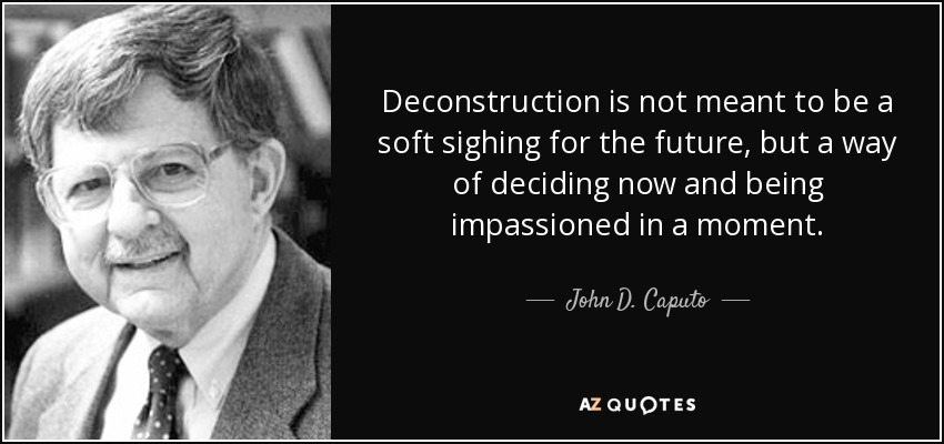 Deconstruction is not meant to be a soft sighing for the future, but a way of deciding now and being impassioned in a moment. - John D. Caputo