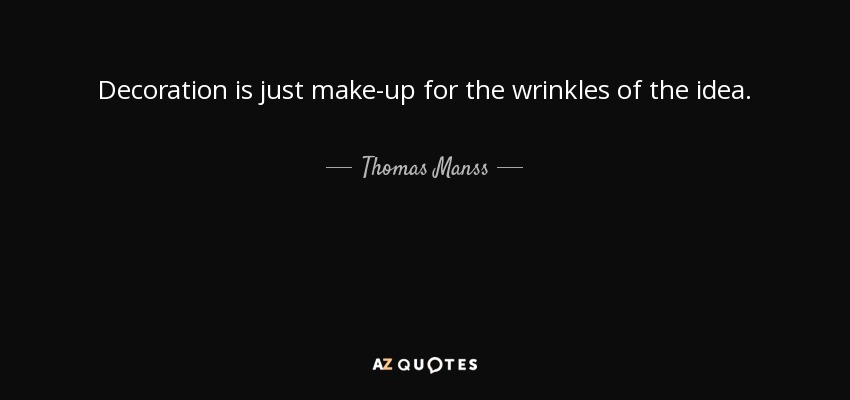 Decoration is just make-up for the wrinkles of the idea. - Thomas Manss