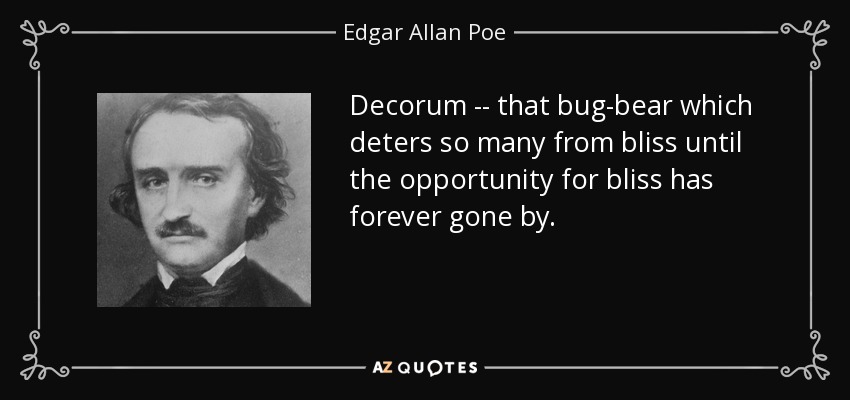 Decorum -- that bug-bear which deters so many from bliss until the opportunity for bliss has forever gone by. - Edgar Allan Poe