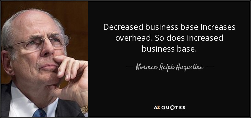 Decreased business base increases overhead. So does increased business base. - Norman Ralph Augustine