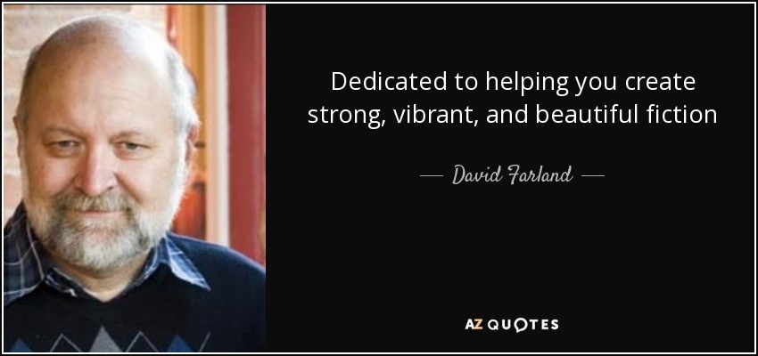 Dedicated to helping you create strong, vibrant, and beautiful fiction - David Farland