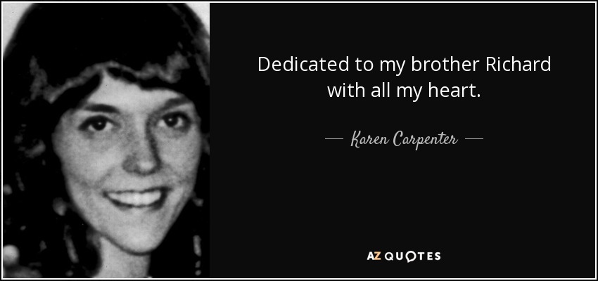 Dedicated to my brother Richard with all my heart. - Karen Carpenter