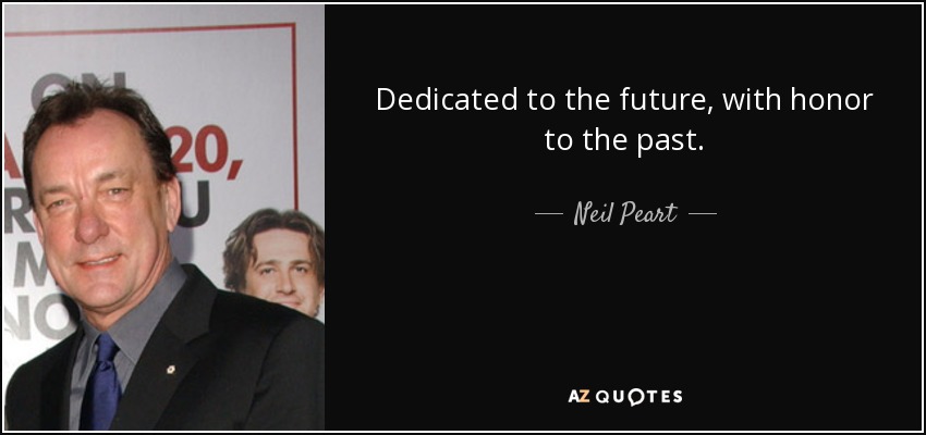 Dedicated to the future, with honor to the past. - Neil Peart