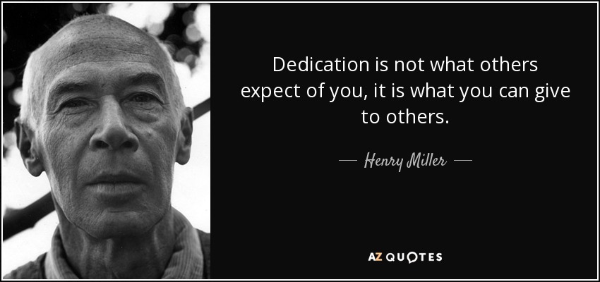 Dedication is not what others expect of you, it is what you can give to others. - Henry Miller