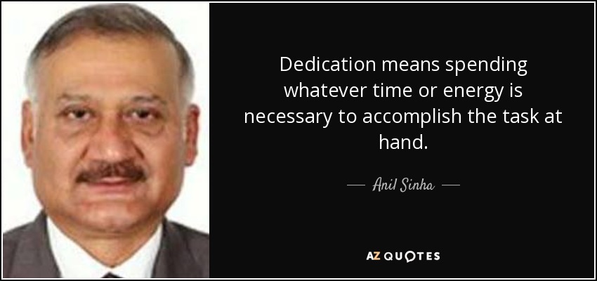 Dedication means spending whatever time or energy is necessary to accomplish the task at hand. - Anil Sinha