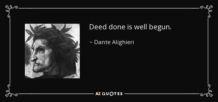 Deed done is well begun. - Dante Alighieri