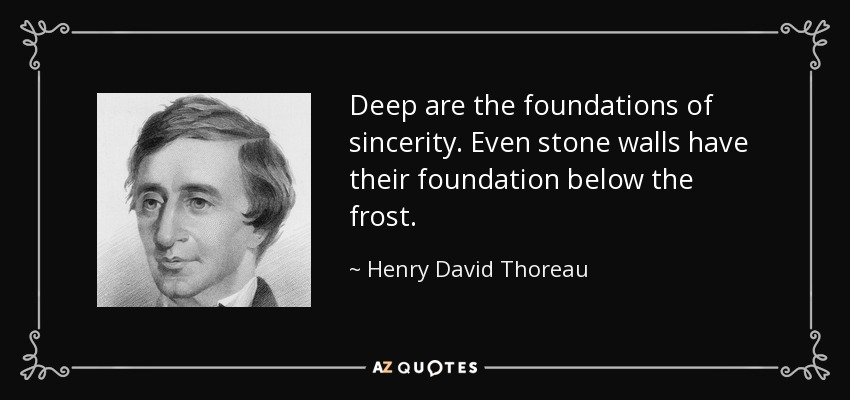Deep are the foundations of sincerity. Even stone walls have their foundation below the frost. - Henry David Thoreau