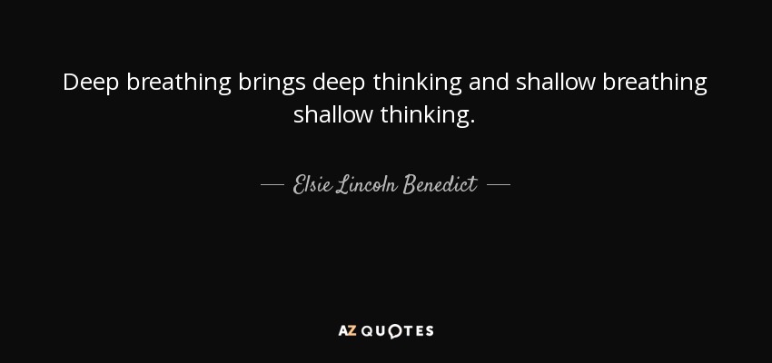 Deep breathing brings deep thinking and shallow breathing shallow thinking. - Elsie Lincoln Benedict