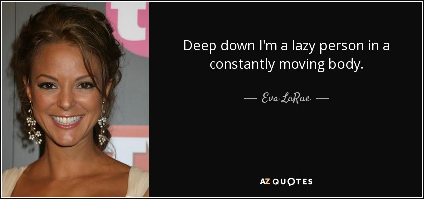 Deep down I'm a lazy person in a constantly moving body. - Eva LaRue