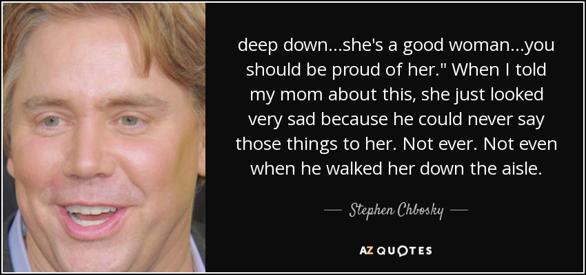 deep down...she's a good woman...you should be proud of her.