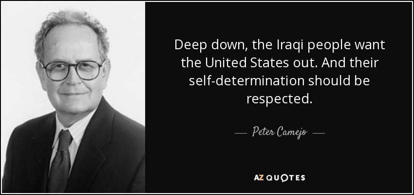 Deep down, the Iraqi people want the United States out. And their self-determination should be respected. - Peter Camejo