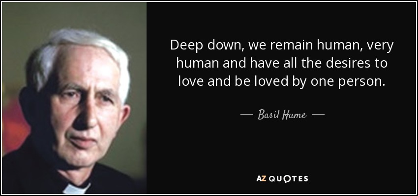 Deep down, we remain human, very human and have all the desires to love and be loved by one person. - Basil Hume