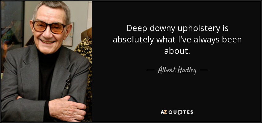 Deep downy upholstery is absolutely what I've always been about. - Albert Hadley