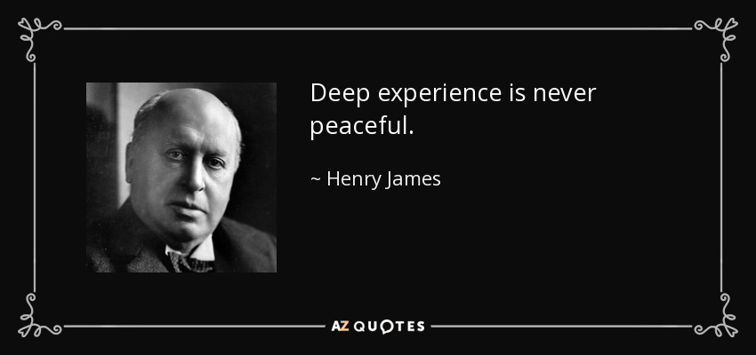 Deep experience is never peaceful. - Henry James