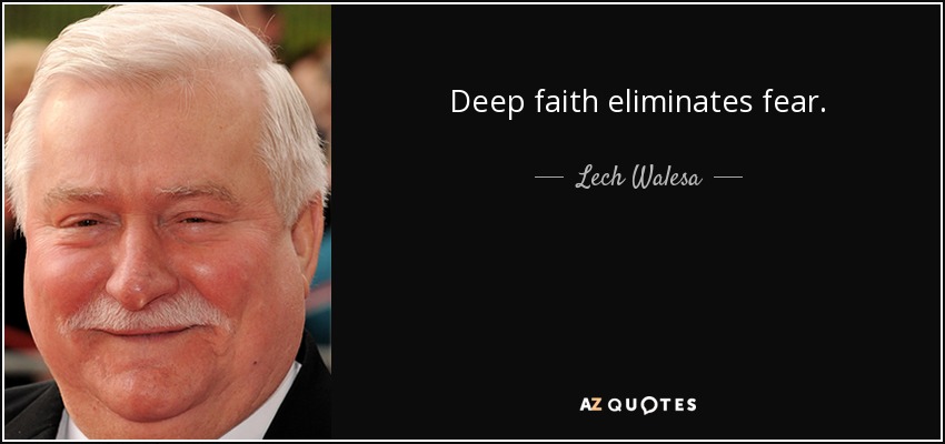 Deep faith eliminates fear. - Lech Walesa