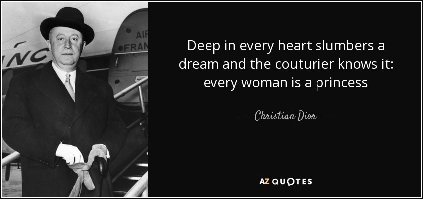 Deep in every heart slumbers a dream and the couturier knows it: every woman is a princess - Christian Dior