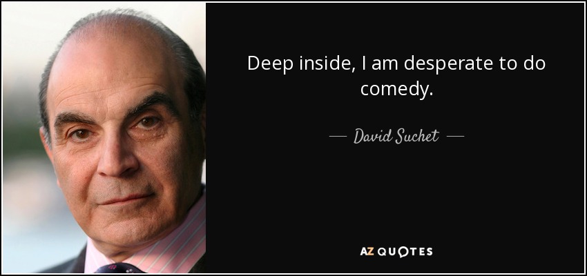 Deep inside, I am desperate to do comedy. - David Suchet