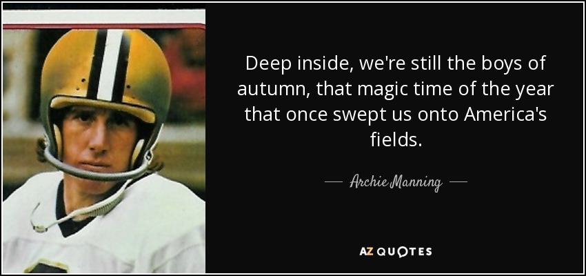 Deep inside, we're still the boys of autumn, that magic time of the year that once swept us onto America's fields. - Archie Manning