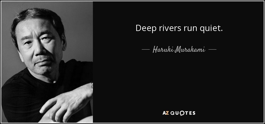 Deep rivers run quiet. - Haruki Murakami