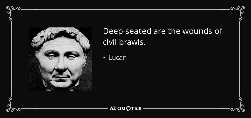 Deep-seated are the wounds of civil brawls. - Lucan