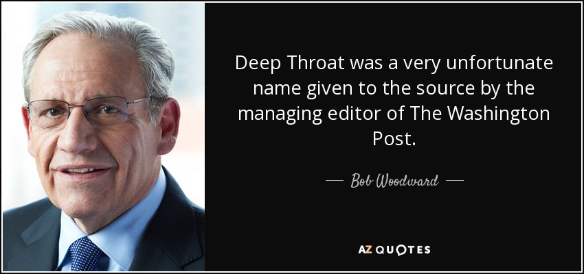 Deep Throat was a very unfortunate name given to the source by the managing editor of The Washington Post. - Bob Woodward
