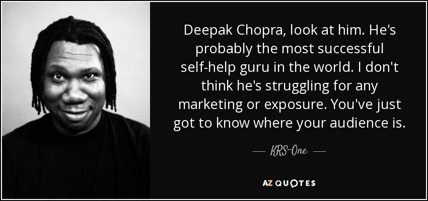Deepak Chopra, look at him. He's probably the most successful self-help guru in the world. I don't think he's struggling for any marketing or exposure. You've just got to know where your audience is. - KRS-One