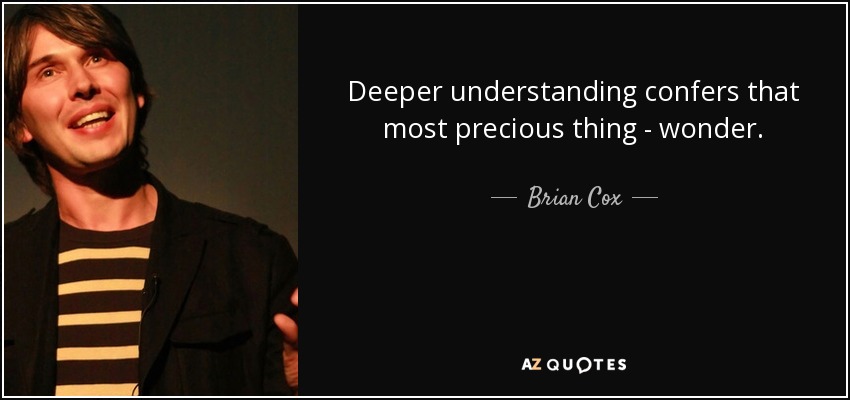 Deeper understanding confers that most precious thing - wonder. - Brian Cox