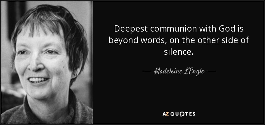 Deepest communion with God is beyond words, on the other side of silence. - Madeleine L'Engle