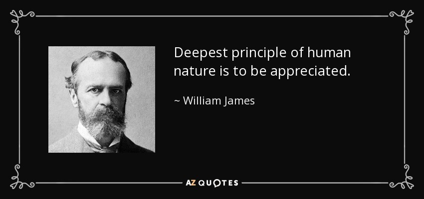 Deepest principle of human nature is to be appreciated. - William James