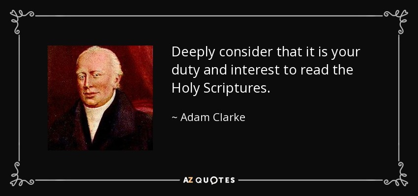Deeply consider that it is your duty and interest to read the Holy Scriptures. - Adam Clarke