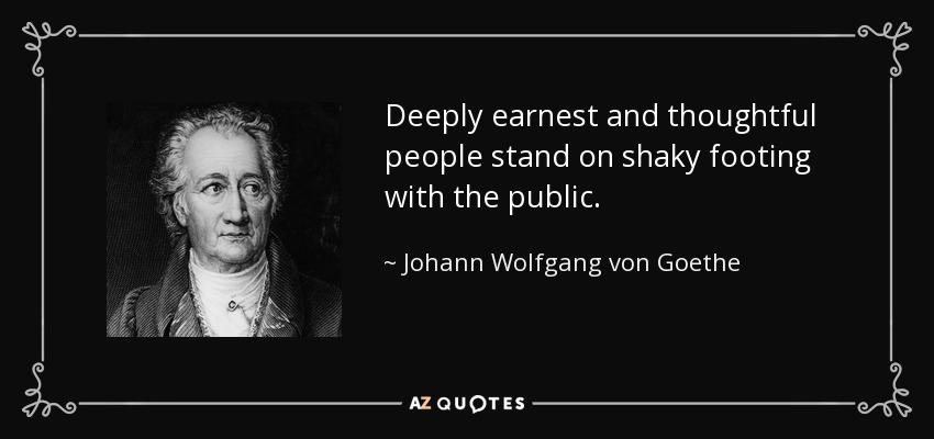 Deeply earnest and thoughtful people stand on shaky footing with the public. - Johann Wolfgang von Goethe