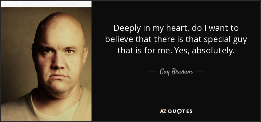 Deeply in my heart, do I want to believe that there is that special guy that is for me. Yes, absolutely. - Guy Branum