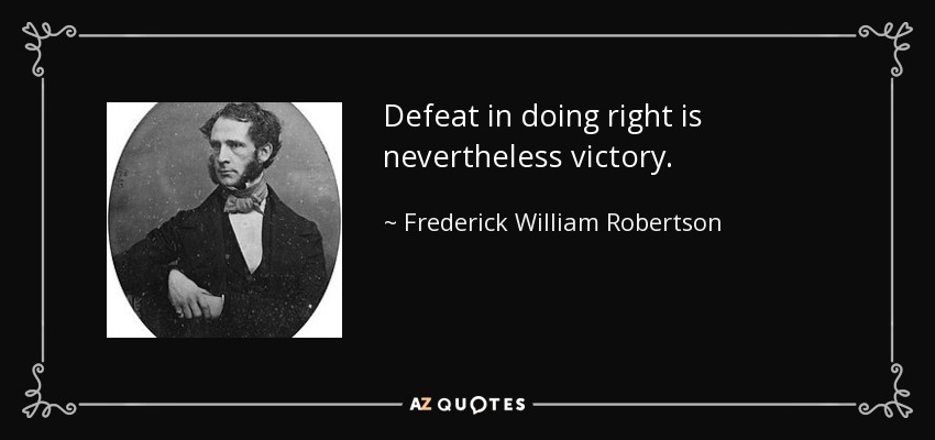 Defeat in doing right is nevertheless victory. - Frederick William Robertson